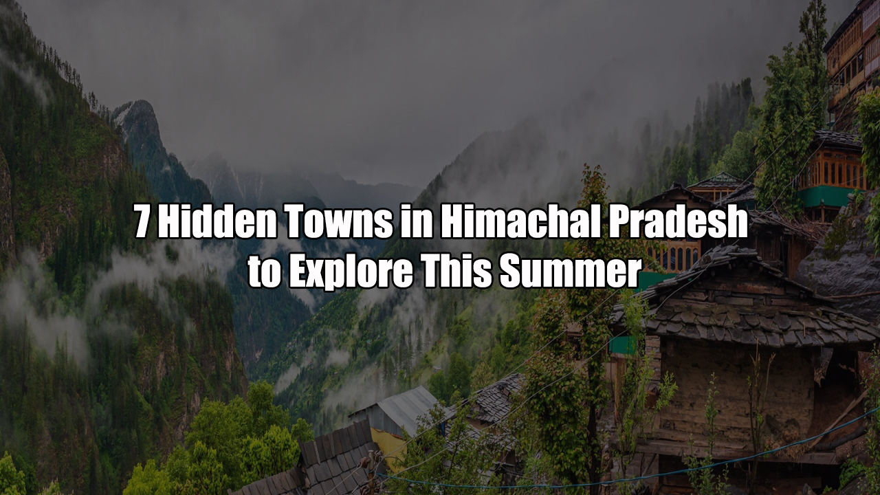 7 hidden town in himachal pradesh to explore this summer 4